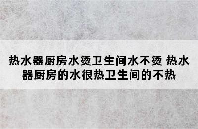 热水器厨房水烫卫生间水不烫 热水器厨房的水很热卫生间的不热